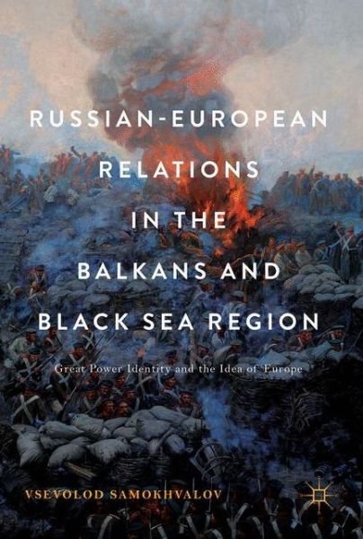 Cover for Vsevolod Samokhvalov · Russian-European Relations in the Balkans and Black Sea Region: Great Power Identity and the Idea of Europe (Gebundenes Buch) [1st ed. 2017 edition] (2017)