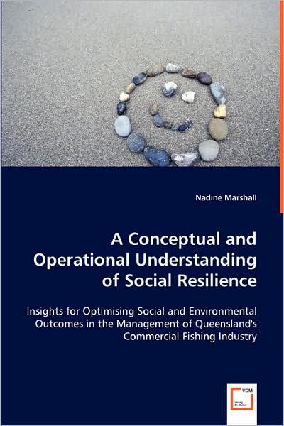 A Conceptual and Operational Understanding of Social Resilience: Insights for Optimising Social and Environmental Outcomes in the Management of Queensland's Commercial Fishing Industry - Nadine Marshall - Books - VDM Verlag - 9783639006773 - May 13, 2008