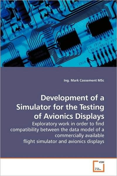 Cover for Ing. Mark Cossement Msc · Development of a Simulator for the Testing of Avionics Displays: Exploratory Work in Order to Find Compatibility Between the Data Model of a ... Flight Simulator and Avionics Displays (Taschenbuch) (2009)