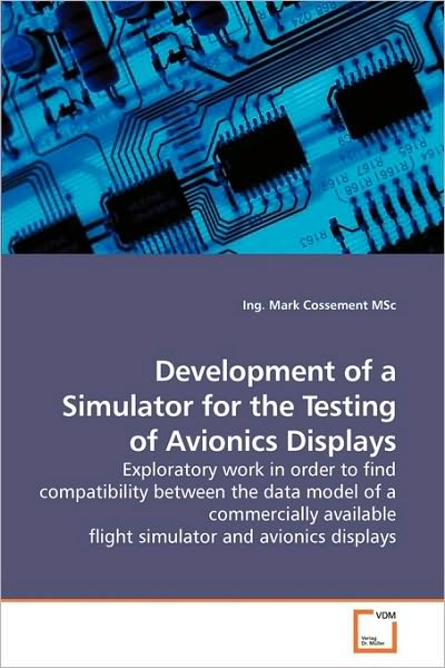 Development of a Simulator for the Testing of Avionics Displays: Exploratory Work in Order to Find Compatibility Between the Data Model of a ... Flight Simulator and Avionics Displays - Ing. Mark Cossement Msc - Bøger - VDM Verlag Dr. Müller - 9783639204773 - 29. oktober 2009