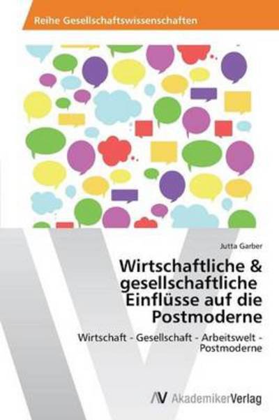 Cover for Jutta Garber · Wirtschaftliche &amp; Gesellschaftliche   Einflüsse Auf Die Postmoderne: Wirtschaft - Gesellschaft - Arbeitswelt - Postmoderne (Taschenbuch) [German edition] (2012)