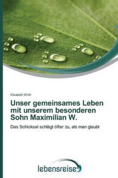 Cover for Elisabeth Wirth · Unser Gemeinsames Leben Mit Unserem Besonderen Sohn Maximilian W.: Das Schicksal Schlägt Öfter Zu, Als Man Glaubt (Paperback Book) [German edition] (2015)