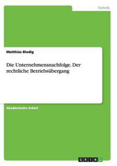 Die Unternehmensnachfolge. Der rechtliche Betriebsubergang - Matthias Blodig - Books - Grin Verlag - 9783656906773 - January 26, 2017