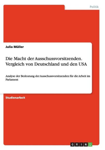 Cover for Julia Muller · Die Macht der Ausschussvorsitzenden. Vergleich von Deutschland und den USA: Analyse der Bedeutung der Ausschussvorsitzenden fur die Arbeit im Parlament (Paperback Book) (2015)