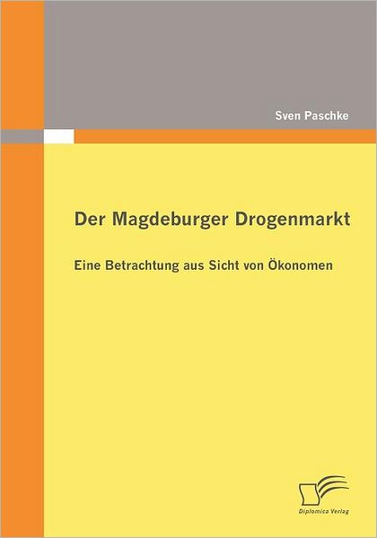 Cover for Sven Paschke · Der Magdeburger Drogenmarkt: Eine Betrachtung Aus Sicht Von Ökonomen (Paperback Book) [German edition] (2009)