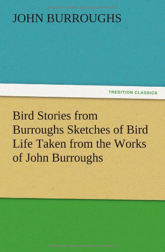 Bird Stories from Burroughs Sketches of Bird Life Taken from the Works of John Burroughs - John Burroughs - Books - TREDITION CLASSICS - 9783847216773 - December 12, 2012