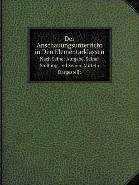 Cover for Karl Richter · Der Anschauungsunterricht in den Elementarklassen Nach Seiner Aufgabe, Seiner Stellung Und Seinen Mitteln Dargestellt (Taschenbuch) [German edition] (2014)