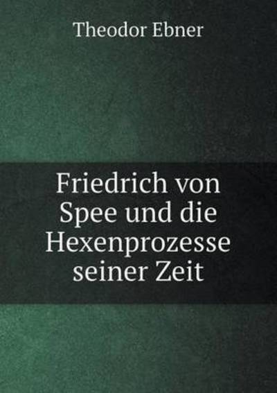 Cover for Theodor Ebner · Friedrich Von Spee Und Die Hexenprozesse Seiner Zeit (Paperback Book) [German edition] (2014)