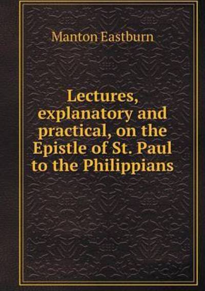 Lectures, Explanatory and Practical, on the Epistle of St. Paul to the Philippians - Manton Eastburn - Books - Book on Demand Ltd. - 9785519173773 - 2015