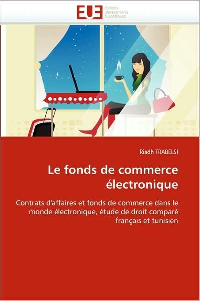 Cover for Riadh Trabelsi · Le Fonds De Commerce Électronique: Contrats D'affaires et Fonds De Commerce Dans Le Monde Électronique, Étude De Droit Comparé Français et Tunisien (Paperback Book) [French edition] (2018)