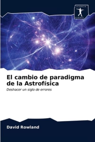 El cambio de paradigma de la Astrofisica - David Rowland - Libros - Sciencia Scripts - 9786200854773 - 14 de abril de 2020