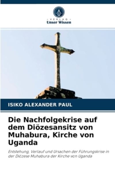 Cover for Isiko Alexander Paul · Die Nachfolgekrise auf dem Dioezesansitz von Muhabura, Kirche von Uganda (Paperback Book) (2021)