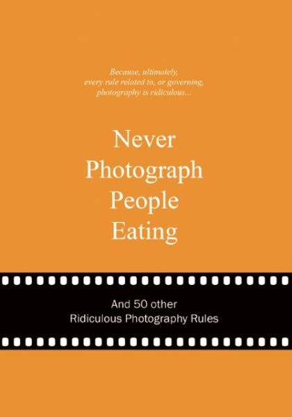 Cover for Anneloes Van Gaalen · Never Photograph People Eating: And 50 Other Ridiculous Photography Rules - Ridiculous Design Rules (Hardcover Book) (2013)