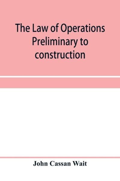 The law of operations preliminary to construction in engineering and architecture. Rights in real property, boundaries, easements, and franchises. For engineers, architects, contractors, builders, public officers, and attorneys at law - John Cassan Wait - Livros - Alpha Edition - 9789353957773 - 2 de janeiro de 2020