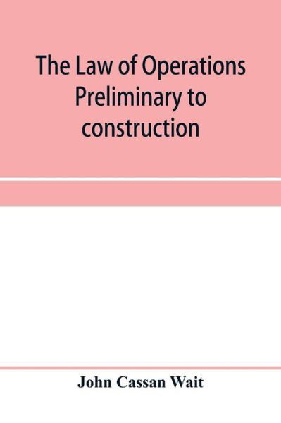 Cover for John Cassan Wait · The law of operations preliminary to construction in engineering and architecture. Rights in real property, boundaries, easements, and franchises. For engineers, architects, contractors, builders, public officers, and attorneys at law (Paperback Book) (2020)