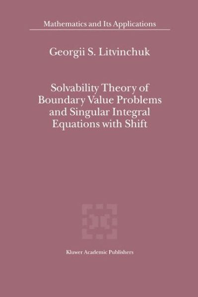 Solvability Theory of Boundary Value Problems and Singular Integral Equations with Shift - Mathematics and Its Applications - Georgii S. Litvinchuk - Livros - Springer - 9789401058773 - 10 de outubro de 2012