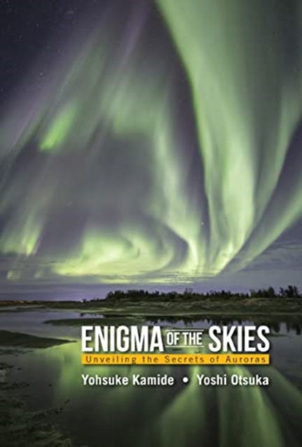 Cover for Kamide, Yohsuke (Rikubetsu Space And Earth Science Museum, Japan &amp; Nagoya Univ, Japan) · Enigma Of The Skies: Unveiling The Secrets Of Auroras (Hardcover Book) (2022)