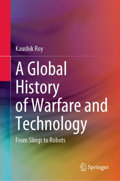 Cover for Kaushik Roy · A Global History of Warfare and Technology: From Slings to Robots (Inbunden Bok) [1st ed. 2022 edition] (2022)