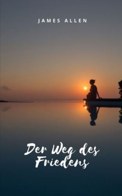Cover for James Allen · Der Weg des Friedens: Meditation als Weg des inneren Friedens und der Erleuchtung (Taschenbuch) (2021)