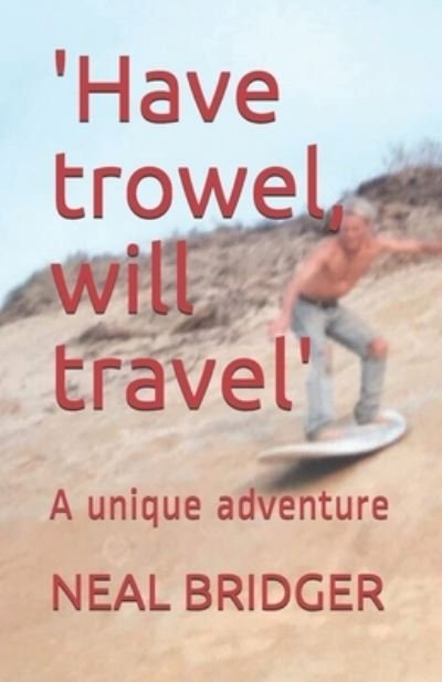 'Have trowel, will travel' - Neal Bridger - Böcker - Independently Published - 9798705053773 - 8 februari 2021