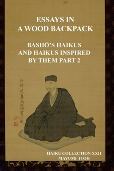 The Essays in a Wood Backpack: Bash&#332; 's Haikus and Haikus Inspired by Them Part 2 - Mayumi Itoh - Böcker - Independently Published - 9798751986773 - 23 oktober 2021