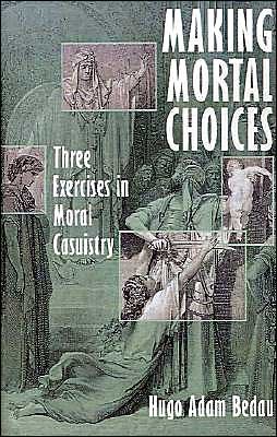 Cover for Bedau, Hugo Adam (Austin Fletcher Professor of Philosophy, Austin Fletcher Professor of Philosophy, Tufts University, USA) · Making Mortal Choices: Three Exercises in Moral Casuistry (Hardcover Book) (1997)