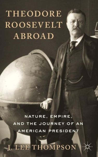 Cover for J. Lee Thompson · Theodore Roosevelt Abroad: Nature, Empire, and the Journey of an American President (Innbunden bok) (2010)