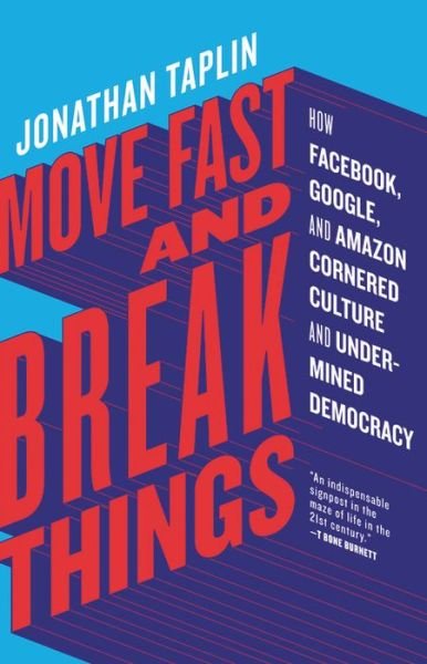 Cover for Jonathan Taplin · Move Fast and Break Things: How Facebook, Google, and Amazon Cornered Culture and Undermined Democracy (Hardcover bog) (2017)