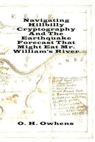 Navigating Hillbilly Cryptography And The Earthquake Forecast That Might Eat Mr. William's River - O H Owhens - Books - Lulu.com - 9780359142774 - October 8, 2018