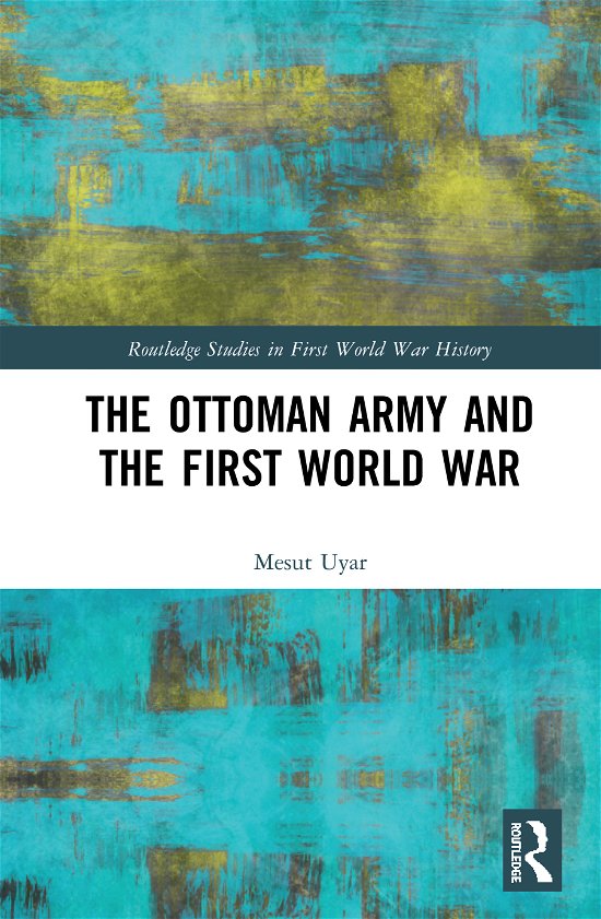 Cover for Mesut Uyar · The Ottoman Army and the First World War - Routledge Studies in First World War History (Hardcover Book) (2020)