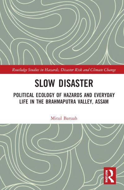 Cover for Mitul Baruah · Slow Disaster: Political Ecology of Hazards and Everyday Life in the Brahmaputra Valley, Assam - Routledge Studies in Hazards, Disaster Risk and Climate Change (Hardcover Book) (2022)