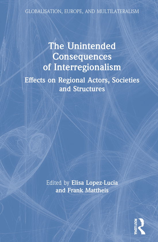 Cover for Lopez-Lucia, Elisa (Universite libre de Bruxelles, Belgium) · The Unintended Consequences of Interregionalism: Effects on Regional Actors, Societies and Structures - Globalisation, Europe, and Multilateralism (Hardcover Book) (2020)