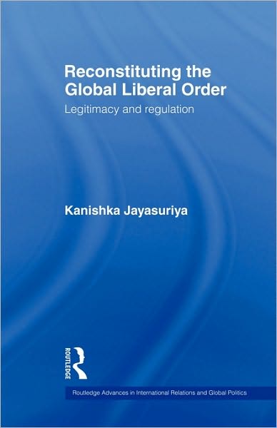 Cover for Kanishka Jayasuriya · Reconstituting the Global Liberal Order: Legitimacy, Regulation and Security - Routledge Advances in International Relations and Global Politics (Paperback Book) (2009)