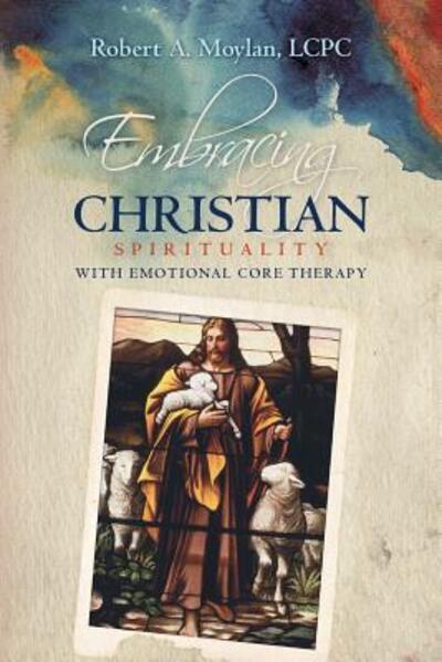 Cover for Lcpc Robert a Moylan · Embracing Christian Spirituality with Emotional Core Therapy (Paperback Bog) (2016)