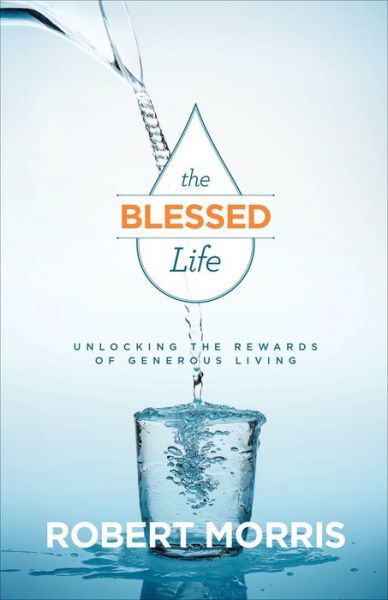 Cover for Robert Morris · The Blessed Life – Unlocking the Rewards of Generous Living (Pocketbok) [ITPE Revised and Updated edition] (2016)