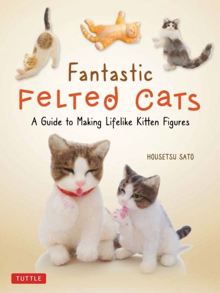 Cover for Housetsu Sato · Fantastic Felted Cats: A Guide to Making Lifelike Kitten Figures (With Full-Size Templates) (Paperback Book) (2021)