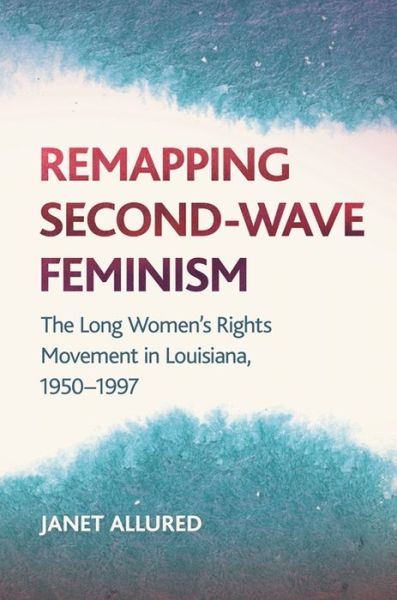 Cover for Janet Allured · Remapping Second-Wave Feminism: The Long Women's Rights Movement in Louisiana, 1950-1997 (Paperback Book) (2018)