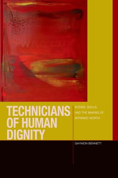 Cover for Gaymon Bennett · Technicians of Human Dignity: Bodies, Souls, and the Making of Intrinsic Worth - Just Ideas (Hardcover Book) (2015)