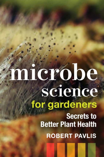 Cover for Robert Pavlis · Microbe Science for Gardeners: Secrets to Better Plant Health - Garden Science Series (Pocketbok) (2023)