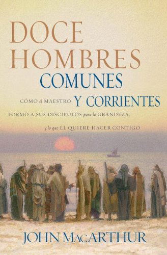 Cover for Macarthur, Dr John F, Jr · Doce Hombres Comunes Y Corrientes: Como El Maestro Formo a Sus Discipulos Para La Grandeza, Y Lo Que El Quiere Hacer Contigo (Paperback Book) [Spanish edition] (2004)