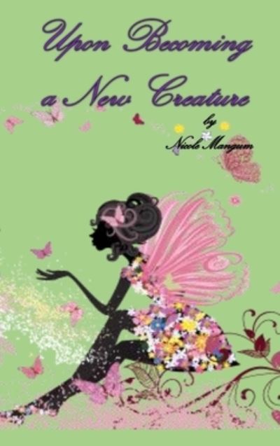 Upon Becoming a New Creature - Nicole Mangum - Książki - Liberation's Publishing - 9780984382774 - 26 października 2012