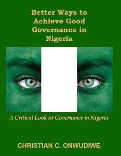 Cover for Christian C Onwudiwe · Better Ways to Achieve Good Governance in Nigeria (Paperback Book) (2016)