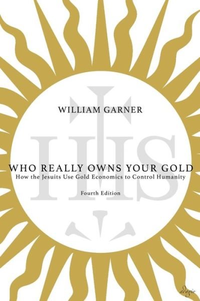 Cover for William Garner · Who Really Owns Your Gold : How the Jesuits Use Gold Economics to Control Humanity (Paperback Book) (2016)
