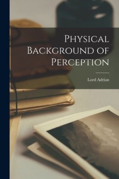 Physical Background of Perception - Lord Adrian - Boeken - Hassell Street Press - 9781013304774 - 9 september 2021