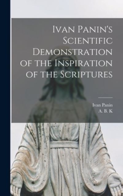 Cover for Ivan 1855-1942 Panin · Ivan Panin's Scientific Demonstration of the Inspiration of the Scriptures [microform] (Hardcover Book) (2021)