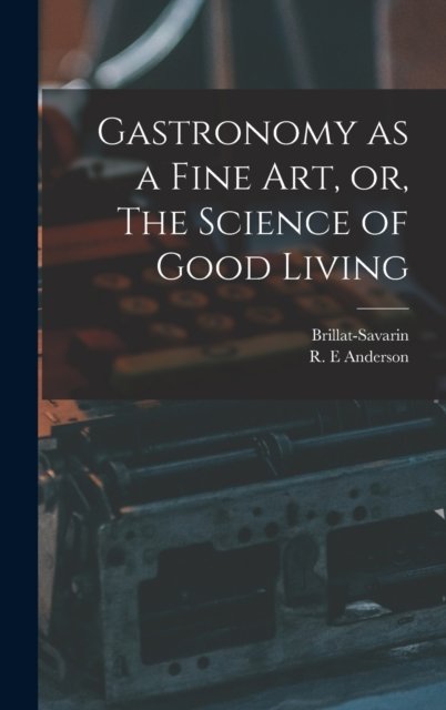 Cover for 1755-1826 Brillat-Savarin · Gastronomy as a Fine Art, or, The Science of Good Living (Gebundenes Buch) (2021)