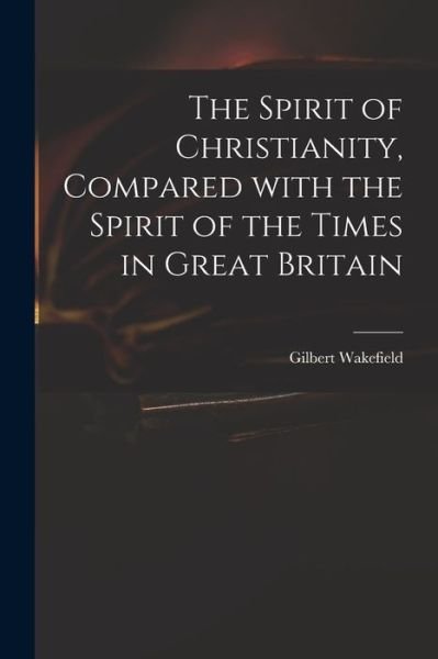 Cover for Gilbert 1756-1801 Wakefield · The Spirit of Christianity, Compared With the Spirit of the Times in Great Britain (Paperback Book) (2021)