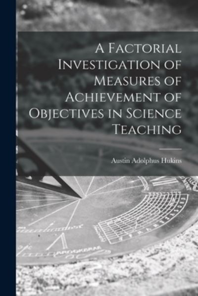 Cover for Austin Adolphus Hukins · A Factorial Investigation of Measures of Achievement of Objectives in Science Teaching (Paperback Book) (2021)