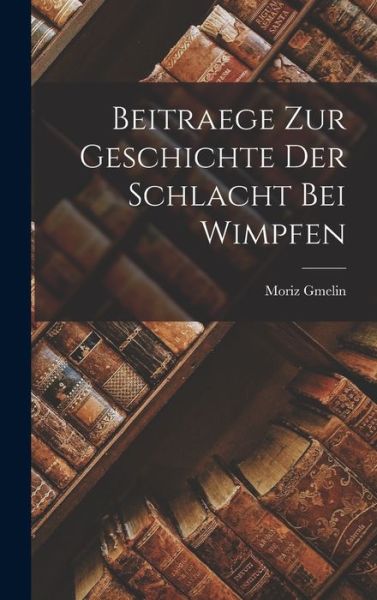 Cover for Moriz Gmelin · Beitraege Zur Geschichte der Schlacht Bei Wimpfen (Book) (2022)