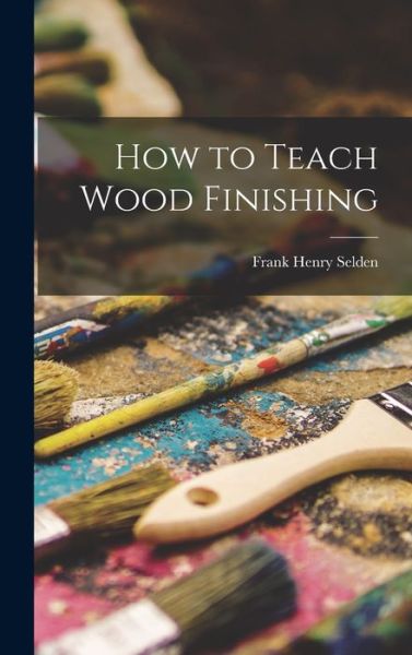 Cover for Frank Henry Selden · How to Teach Wood Finishing (Bok) (2022)